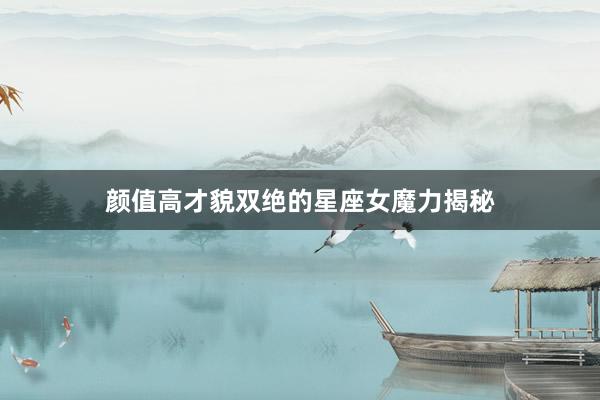 颜值高才貌双绝的星座女魔力揭秘
